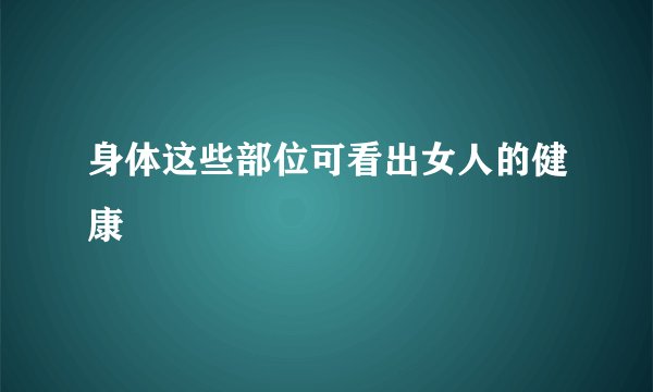 身体这些部位可看出女人的健康