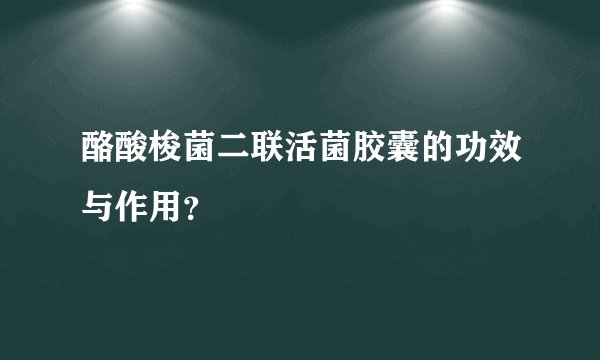 酪酸梭菌二联活菌胶囊的功效与作用？