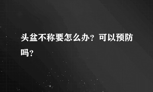 头盆不称要怎么办？可以预防吗？