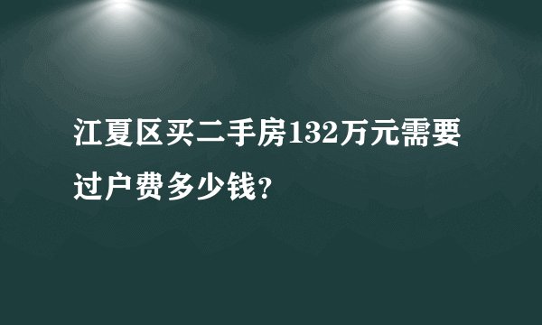 江夏区买二手房132万元需要过户费多少钱？