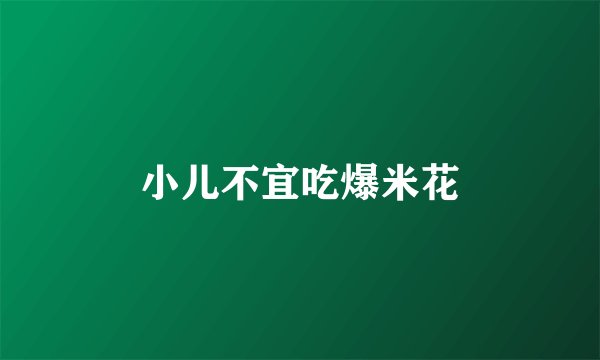 小儿不宜吃爆米花