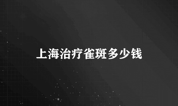 上海治疗雀斑多少钱