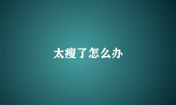 太瘦了怎么办