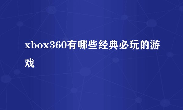 xbox360有哪些经典必玩的游戏