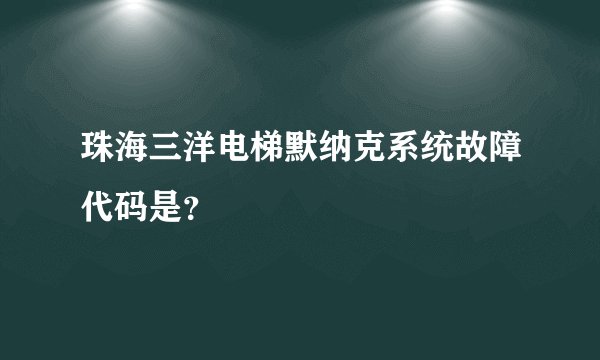 珠海三洋电梯默纳克系统故障代码是？