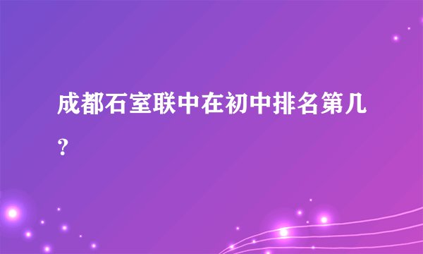 成都石室联中在初中排名第几？