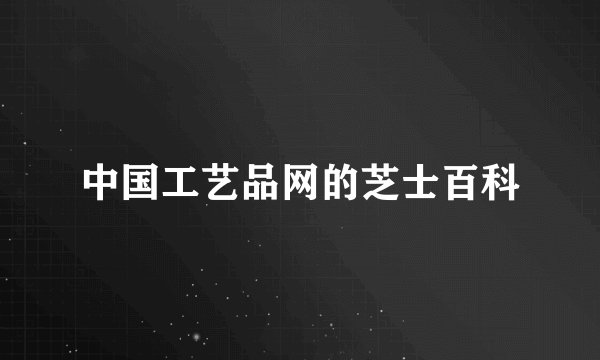 中国工艺品网的芝士百科