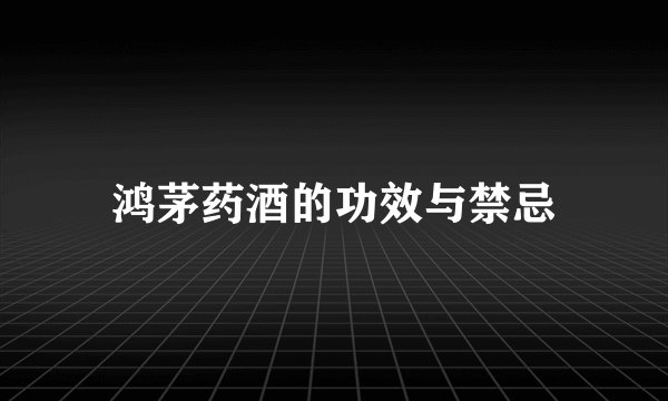 鸿茅药酒的功效与禁忌