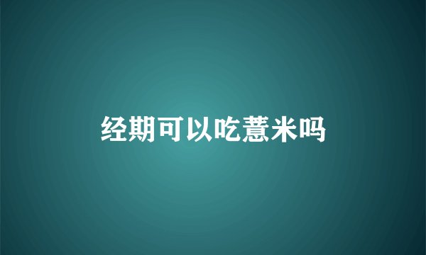 经期可以吃薏米吗