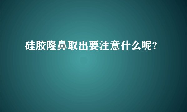 硅胶隆鼻取出要注意什么呢?