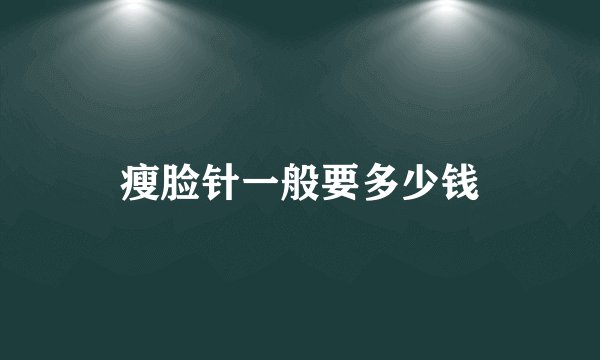 瘦脸针一般要多少钱