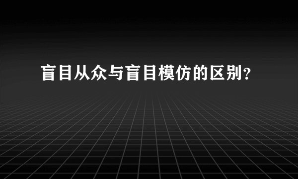 盲目从众与盲目模仿的区别?