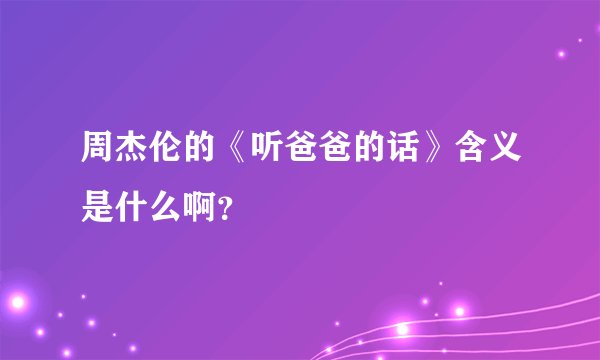 周杰伦的《听爸爸的话》含义是什么啊？