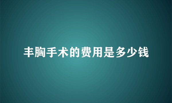 丰胸手术的费用是多少钱