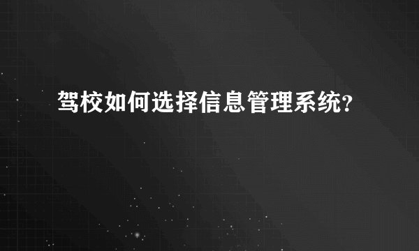 驾校如何选择信息管理系统？
