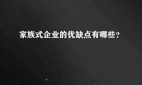 家族式企业的优缺点有哪些？