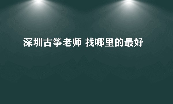 深圳古筝老师 找哪里的最好