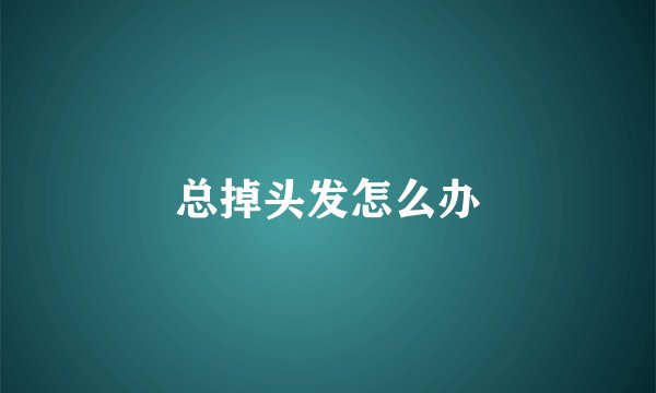 总掉头发怎么办