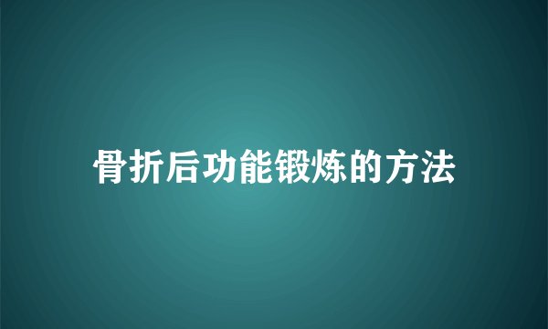 骨折后功能锻炼的方法