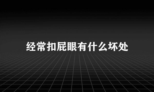 经常扣屁眼有什么坏处