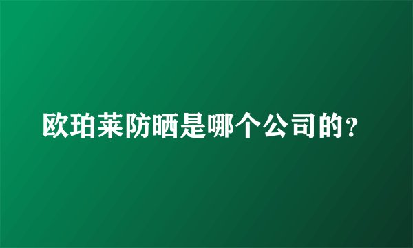 欧珀莱防晒是哪个公司的?