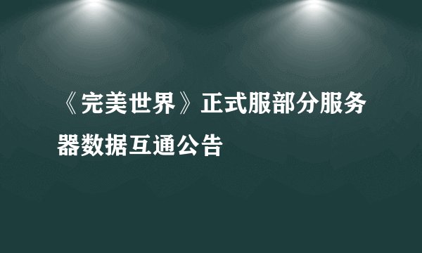 《完美世界》正式服部分服务器数据互通公告