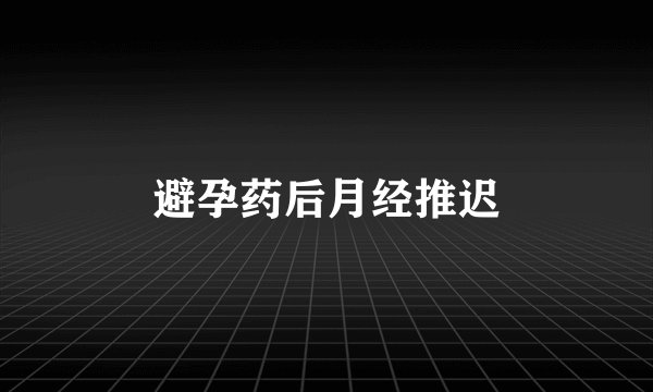 避孕药后月经推迟