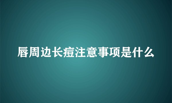 唇周边长痘注意事项是什么