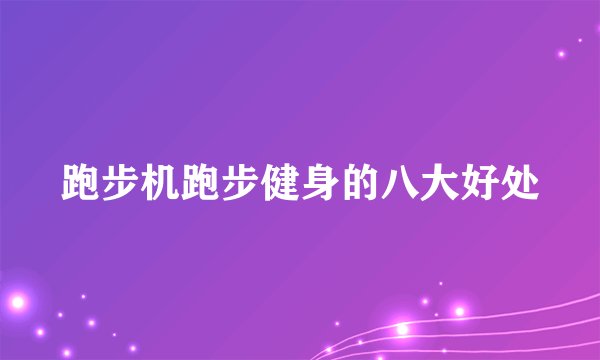 跑步机跑步健身的八大好处