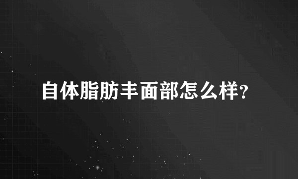 自体脂肪丰面部怎么样？