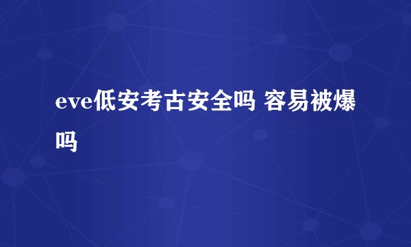 eve低安考古安全吗 容易被爆吗