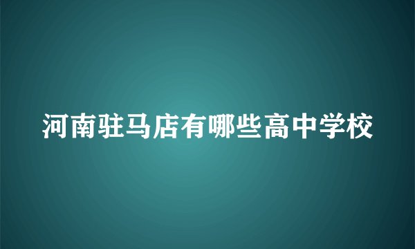 河南驻马店有哪些高中学校