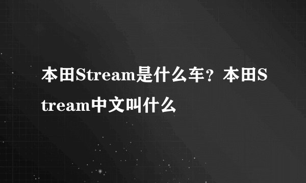 本田Stream是什么车？本田Stream中文叫什么