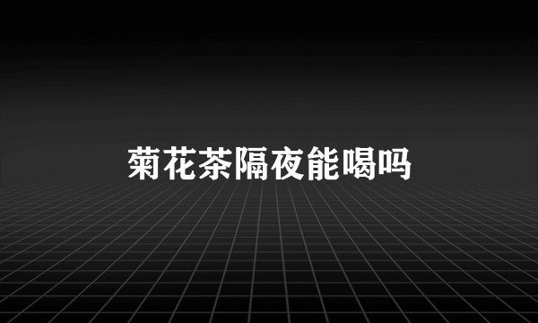 菊花茶隔夜能喝吗