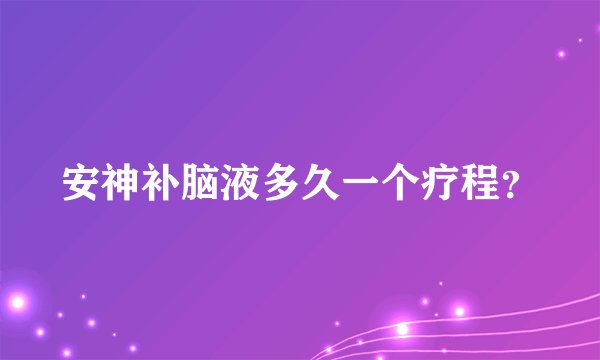 安神补脑液多久一个疗程？