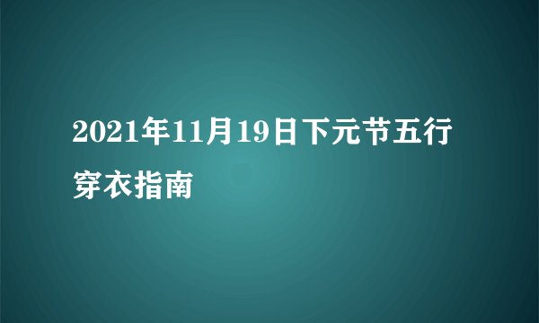 2021年11月19日下元节五行穿衣指南