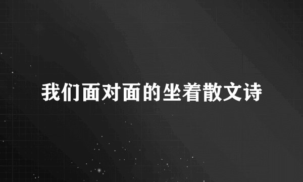 我们面对面的坐着散文诗