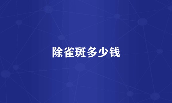 除雀斑多少钱