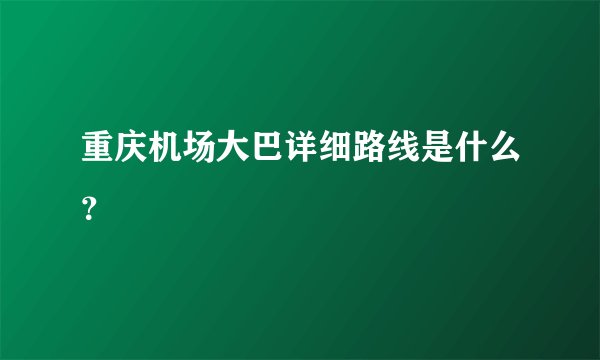 重庆机场大巴详细路线是什么？