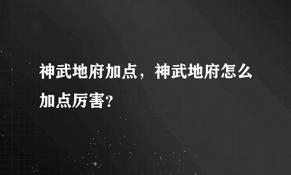 神武地府加点，神武地府怎么加点厉害？