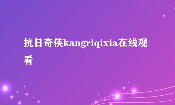 抗日奇侠kangriqixia在线观看
