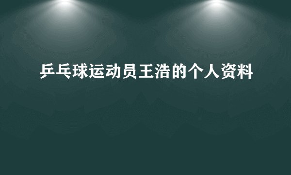 乒乓球运动员王浩的个人资料