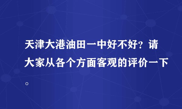 天津大港油田一中好不好？请大家从各个方面客观的评价一下。