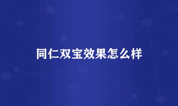 同仁双宝效果怎么样
