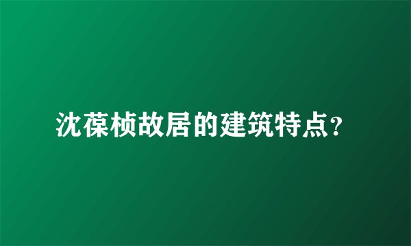 沈葆桢故居的建筑特点？