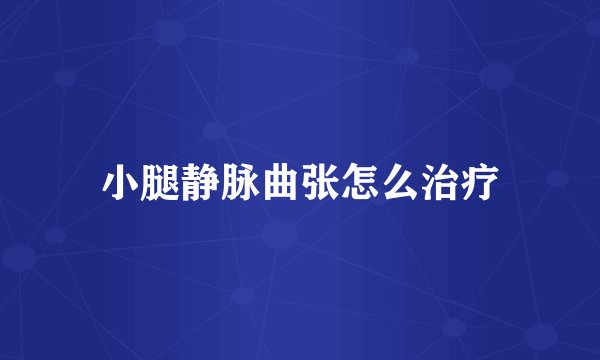 小腿静脉曲张怎么治疗