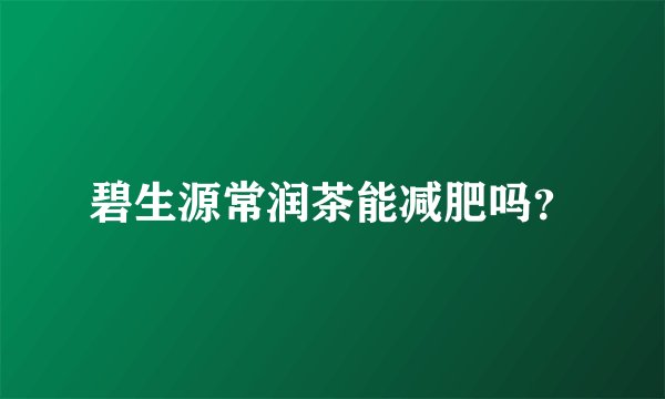 碧生源常润茶能减肥吗？