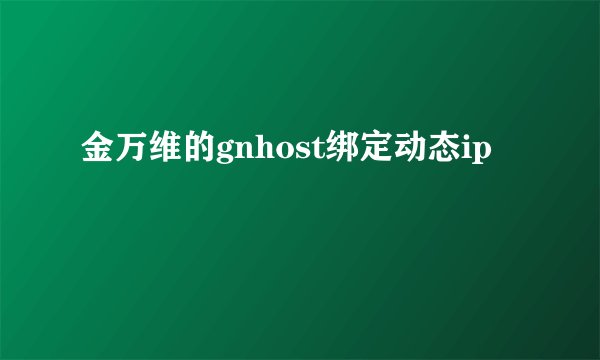 金万维的gnhost绑定动态ip