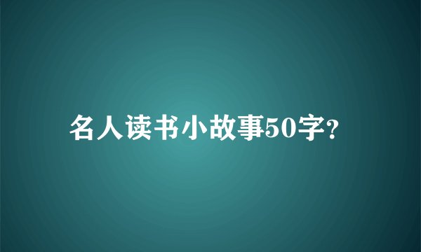 名人读书小故事50字？