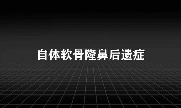 自体软骨隆鼻后遗症